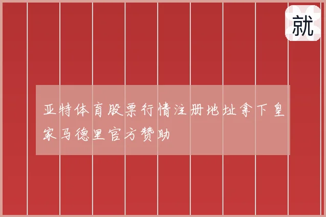亚特体育股票行情注册地址拿下皇家马德里官方赞助