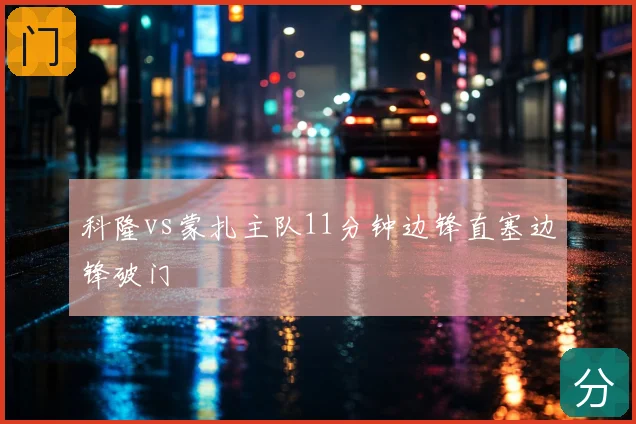 科隆vs蒙扎主队11分钟边锋直塞边锋破门