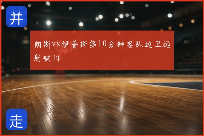 朗斯vs伊普斯第10分钟客队边卫远射破门
