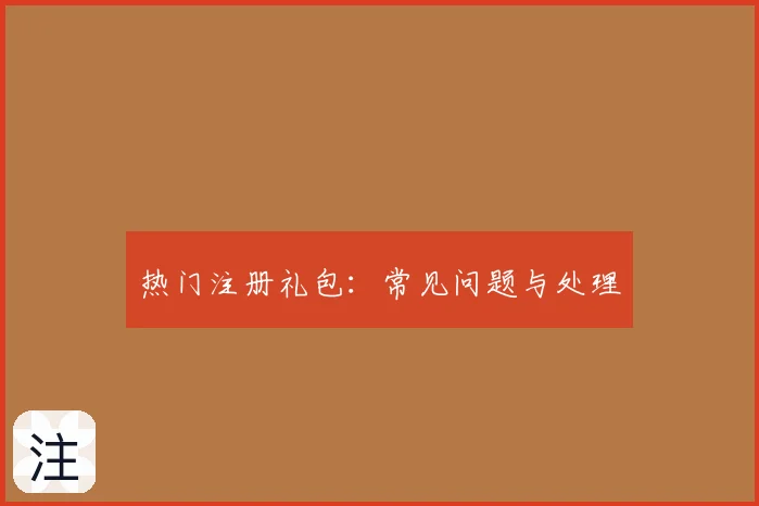 热门注册礼包：常见问题与处理
