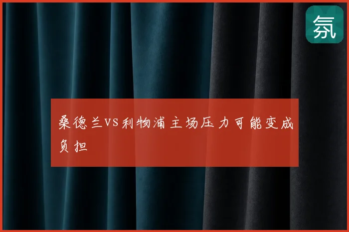 桑德兰vs利物浦主场压力可能变成负担