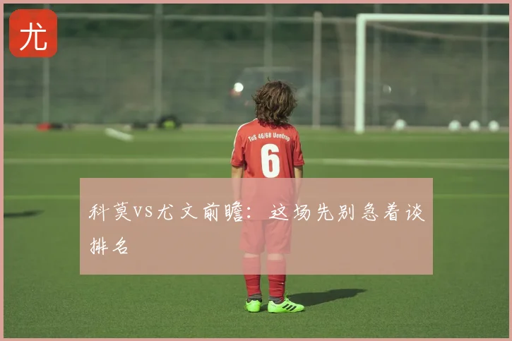 科莫vs尤文前瞻：这场先别急着谈排名